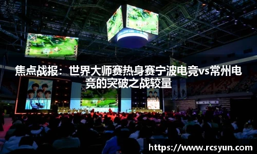 焦点战报：世界大师赛热身赛宁波电竞vs常州电竞的突破之战较量