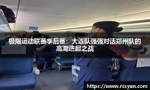 极限运动联赛季后赛：大连队强强对话郑州队的高潮迭起之战