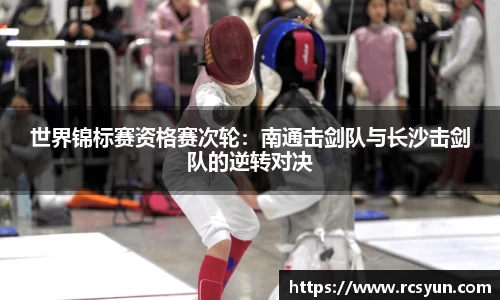世界锦标赛资格赛次轮：南通击剑队与长沙击剑队的逆转对决