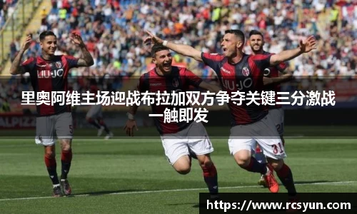 里奥阿维主场迎战布拉加双方争夺关键三分激战一触即发