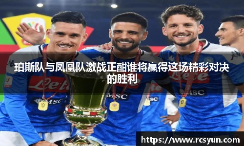 珀斯队与凤凰队激战正酣谁将赢得这场精彩对决的胜利