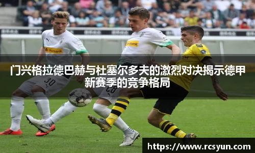 门兴格拉德巴赫与杜塞尔多夫的激烈对决揭示德甲新赛季的竞争格局